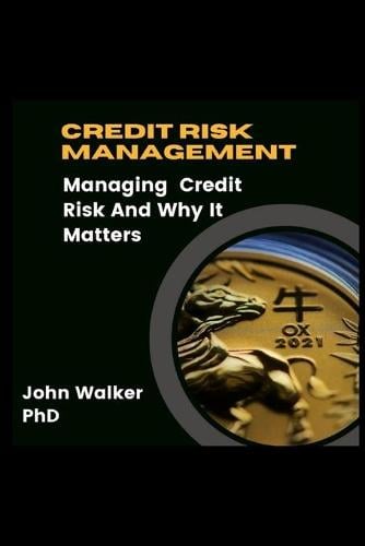Credit Risk Management: Managing Credit Risk And Why It Matters John Walker 9798491846030 book cover