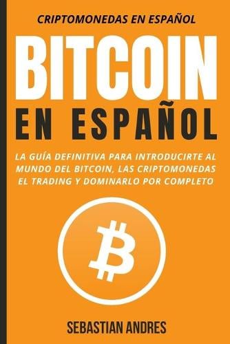 Bitcoin en Espanol: La guia definitiva para introducirte al mundo del Bitcoin, las Criptomonedas, el Trading y dominarlo por completo - Criptomonedas en Espanol 1 Sebastian Andres 9798501669758 book cover