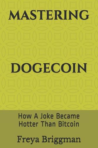 Mastering Dogecoin: How A Joke Became Hotter Than Bitcoin Freya Briggman 9798502615488 book cover