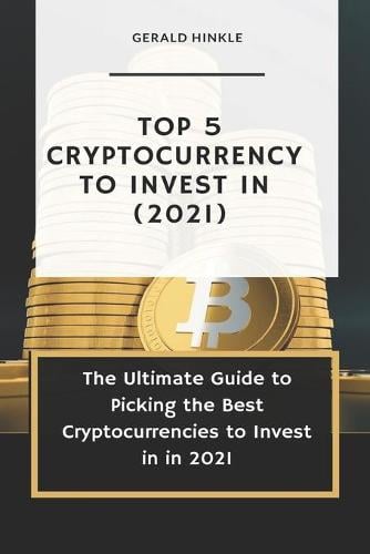 Top 5 Cryptocurrency to Invest In (2021): The Ultimate Guide to Picking the Best Cryptocurrencies to Invest In In 2021 Gerald Hinkle 9798507872091 book cover