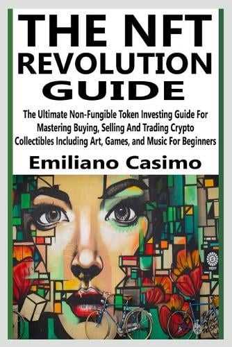 The Nft Revolution Guide: The Ultimate Non-Fungible Token Investing Guide For Mastering Buying, Selling And Trading Crypto Collectibles Including Art, Games and Music For Beginners Emiliano Casimo 9798513610526 book cover