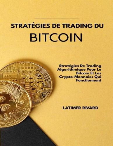Strategies De Trading Du Bitcoin: Strategies De Trading Algorithmique Pour Le Bitcoin Et Les Crypto-Monnaies Qui Fonctionnent Latimer Rivard 9798513992516 book cover