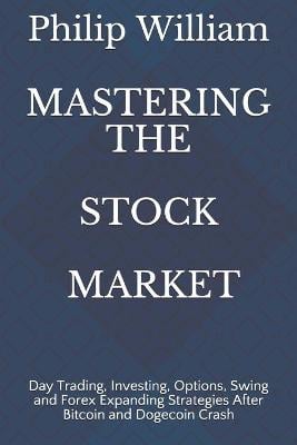 Mastering the Stock Market: Day Trading, Investing, Options, Swing and Forex Expanding Strategies After Bitcoin and Dogecoin Crash Warren Branson, Philip William 9798518620179 book cover