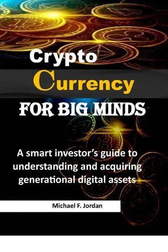 Cryptocurrency for Big Minds: A smart investor's guide to understanding and acquiring generational digital assets Michael F Jordan 9798520665335 book cover