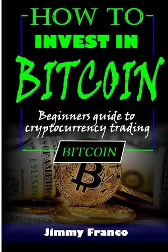 How to invest in bitcoin: Beginners guide to cryptocurrency trading - How to Invest in Bitcoin 1 Jimmy Franco 9798531869579 book cover