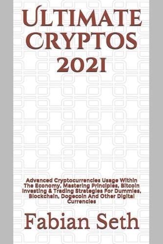 Ultimate Cryptos 2021: Advanced Cryptocurrencies Usage Within The Economy, Mastering Principles, Bitcoin Investing & Trading Strategies For Dummies, Blockchain, Dogecoin And Other Digital Currencies Fabian Seth 9798531896483 book cover