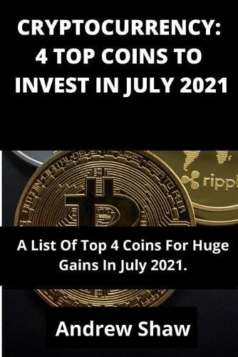 Cryptocurrency: 4 TOP COINS TO INVEST IN JULY 2021: A List Of Top 4 Coins For Huge Gains In July 2021. Andrew Shaw 9798532125315 book cover