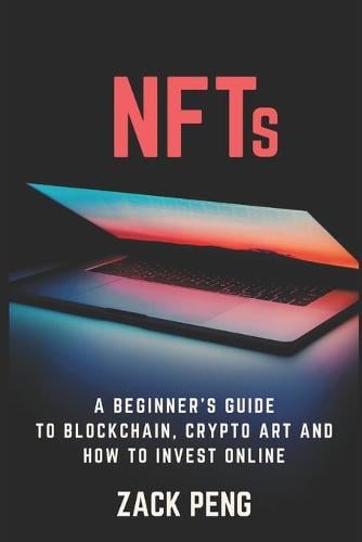 NFTs: A Beginner's Guide to Blockchain, Crypto Art and How to Invest Online Zack Peng 9798532353169 book cover