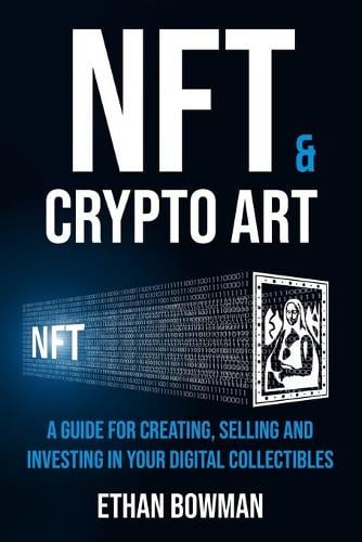 NFT and Crypto Art - Non Fungible Tokens: A guide for creating, selling and investing in your digital collectibles Ethan Bowman 9798533370295 book cover