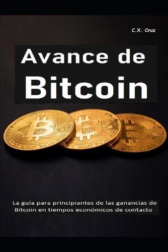 Avance de Bitcoin: La gua para principiantes de las ganancias de Bitcoin en tiempos econmicos de contacto C X Cruz 9798539690991 book cover