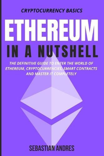Ethereum in a Nutshell: The definitive guide to enter the world of Ethereum, cryptocurrencies, smart contracts and master it completely Sebastian Andres 9798541344318 book cover