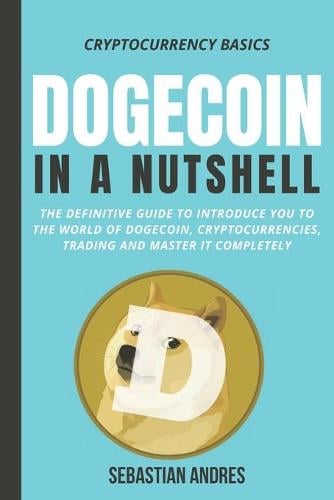Dogecoin in a Nutshell: The definitive guide to introduce you to the world of Dogecoin, Cryptocurrencies, Trading and master it completely Sebastian Andres 9798543987056 book cover