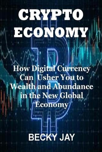 Crypto Economy: How Digital Currency Can Usher You to Wealth and Abundance in the New Global Economy Becky Jay 9798549058286 book cover