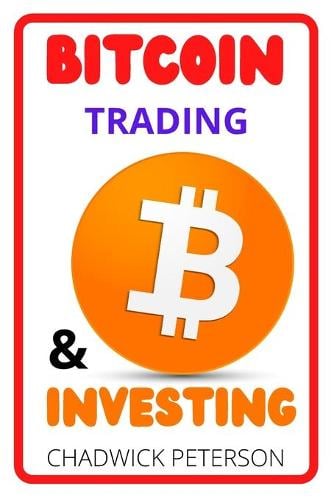Bitcoin Trading and Investing: How You Can Make Insane Money Investing and Trading in Bitcoin (Bitcoin Mining, Bitcoin trading, Cryptocurrency, Blockchain, Wallet & Business) Chadwick Peterson 9798549805323 book cover