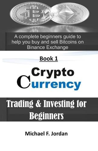Cryptocurrency Trading & Investing for Beginners: A complete beginners guide to help you buy and sell Bitcoins on Binance Exchange - Crypto Wealth 1 Michael F Jordan 9798711083238 book cover