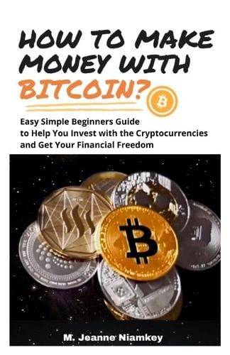 How to Make Money with Bitcoin?: Easy Simple Beginners Guide to Help You Invest with the Cryptocurrencies and Get Your Financial Freedom M Jeanne Niamkey 9798727462720 book cover