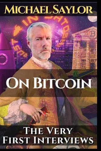 Michael Saylor. On Bitcoin. The very first Interviews: Featuring Anthony Pomp Pompliano, Coindesk 's Nathanial Whittemore and Stephan Livera Satoshi Nakamoto, Michael Saylor 9798727826263 book cover