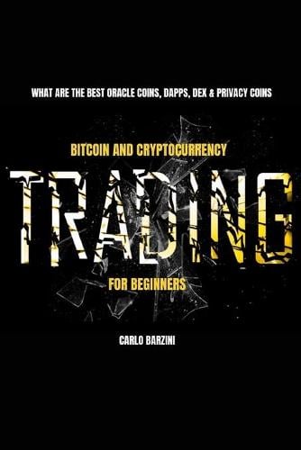 Bitcoin And Cryptocurrency Trading For Beginners: What Are The Best Oracle Coins, Dapps, Dex & Privacy Coins Carlo Barzini 9798727913888 book cover