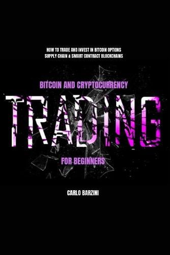 Bitcoin And Cryptocurrency Trading For Beginners: How to Trade and Invest in Bitcoin Options, Supply Chain & Smart Contract Blockchains Carlo Barzini 9798732440898 book cover