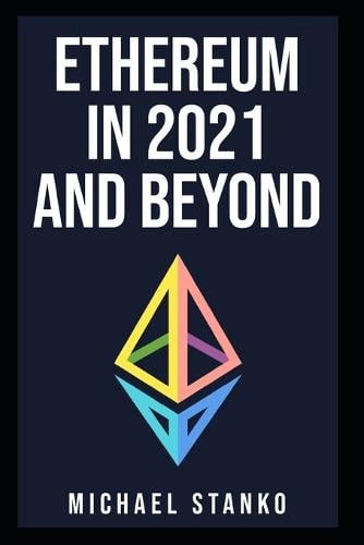 Ethereum in 2021 and beyond Michael Stanko 9798732648720 book cover