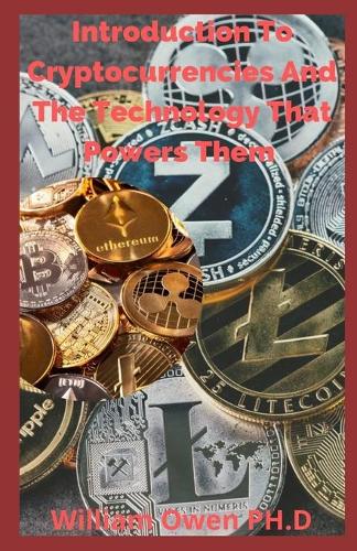Introduction To Cryptocurrencies And The Technology That Powers Them: An Absolute Beginner's Guide to the Cryptocurrency Which Is Changing the World and Your Finances in 2021 & Beyond William Owen Ph D 9798732889680 book cover