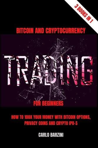 Bitcoin And Cryptocurrency Trading For Beginners: How to 100x your money with Bitcoin Options, Privacy Coins and Crypto IPO-s - 3 Books in 1 Carlo Barzini 9798736040339 book cover