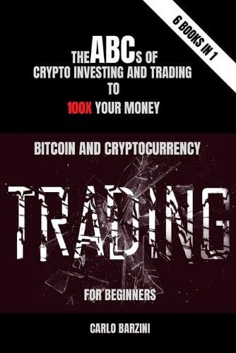 Bitcoin And Cryptocurrency Trading For Beginners: The ABC's of Crypto Investing and Trading to 100x your Money - 6 Books in 1 Carlo Barzini 9798736050239 book cover