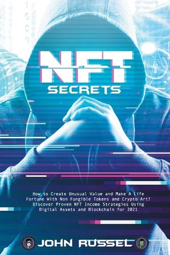 Nft Secrets: How to Create Unusual Value and Make A Life Fortune With Non Fungible Tokens and Crypto Art? Discover Proven NFT Income Strategies Using Digital Assets and Blockchain for 2021 John Russel 9798736260126 book cover