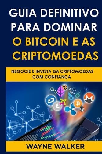 Guia Definitivo Para Dominar o Bitcoin e as Criptomoedas: Negocie E Invista Em Criptomoedas Com Confiana Wayne Walker 9798743193240 book cover