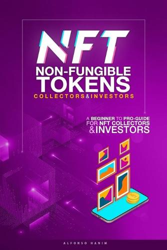 NFT Non-Fungible Tokens Guide for Collectors and Investors: A Beginner to Pro Guide for NFT Collectors and Investors Alfonso Hanim 9798746938206 book cover