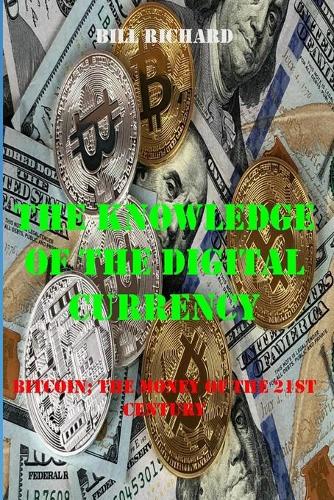The Knowledge of the Digital Currency: Bitcoin; The Money of the 21st Century Bill Richard 9798748300384 book cover