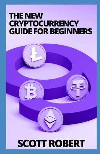 The New Cryptocurrency Guide For Beginners: The Basics Guide to Cryptocurrency Scott Robert 9798755717106 book cover