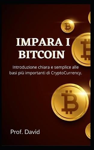 Impara I Bitcoin: Introduzione chiara e semplice alle basi piu importanti di CryptoCurrency. Prof David 9798775778149 book cover