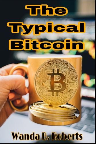 The Typical Bitcoin: All you need to know about BITCOIN Wanda B Roberts 9798847793148 book cover