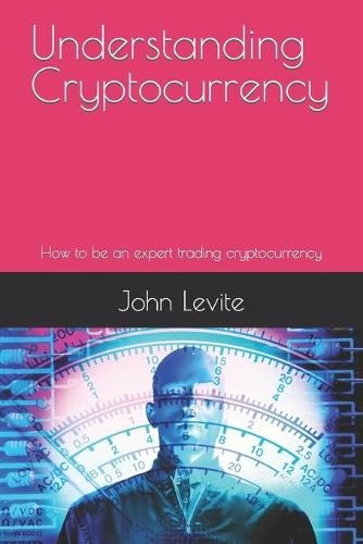 Understanding Cryptocurrency: How to be an expert trading cryptocurrency John Levite 9798848341973 book cover