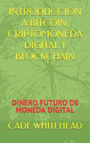 Introduccion a Bitcoin, Criptomoneda Digital Y Blockchain: Dinero Futuro de Moneda Digital Cade Whitehead 9798848534597 book cover