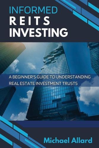 Informed REITs Investing: A Beginner's Guide to Understanding Real Estate Investment Trusts Michael Allard 9798848709667 book cover