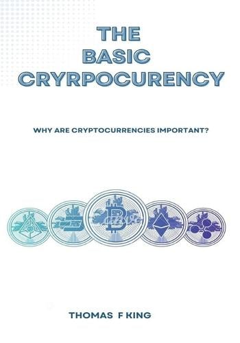 The Basic Cryptocurrency: Why Are Cryptocurrencies Important? Thomas F King 9798849188485 book cover