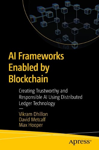 AI Frameworks Enabled by Blockchain: Creating Trustworthy and Responsible AI Using Distributed Ledger Technology Vikram Dhillon, David Metcalf, Max Hooper 9798868814013 book cover