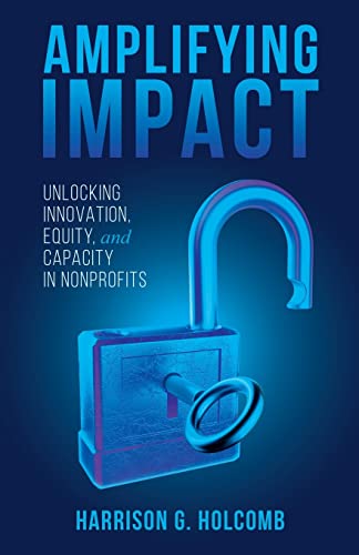 Amplifying Impact: Unlocking Innovation, Equity, and Capacity in Nonprofits Harrison Holcomb 9798885040853 book cover
