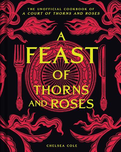 A Feast of Thorns and Roses: The Unofficial Cookbook of A Court of Thorns and Roses Chelsea Cole 9798886742978 book cover