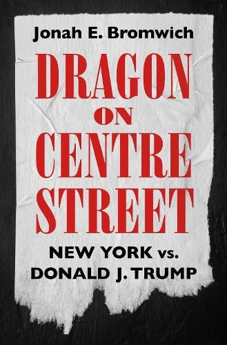 Dragon on Centre Street: New York vs. Donald J. Trump Jonah Bromwich 9798893310382 book cover
